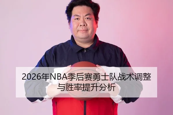 2026年NBA季后赛勇士队战术调整与胜率提升分析