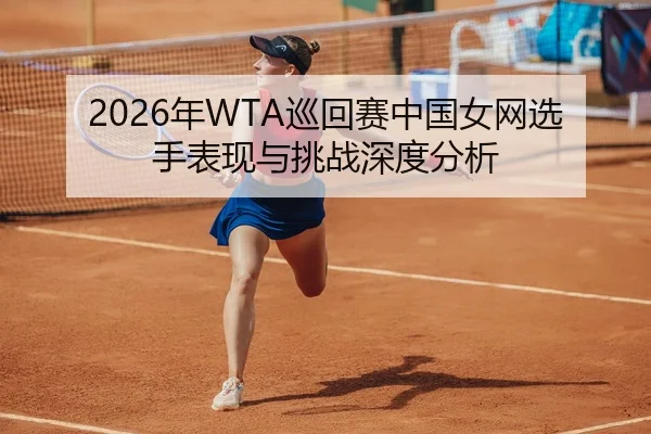 2026年WTA巡回赛中国女网选手表现与挑战深度分析