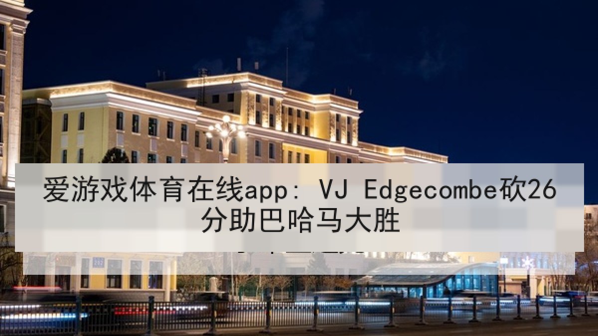 爱游戏体育在线app: VJ Edgecombe砍26分助巴哈马大胜