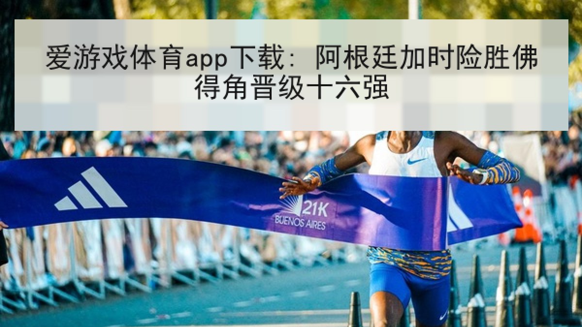 爱游戏体育app下载: 阿根廷加时险胜佛得角晋级十六强