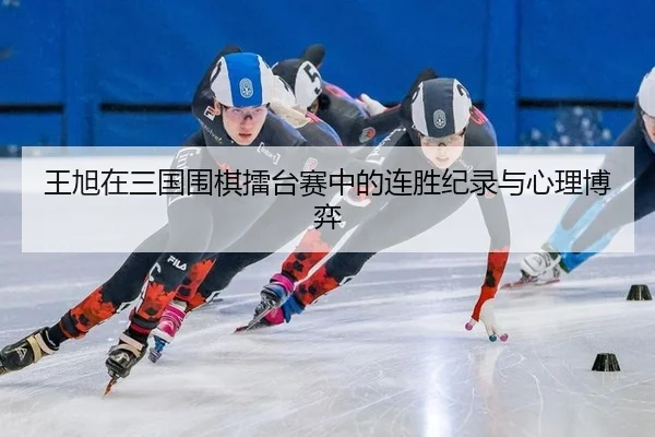 王旭在三国围棋擂台赛中的连胜纪录与心理博弈